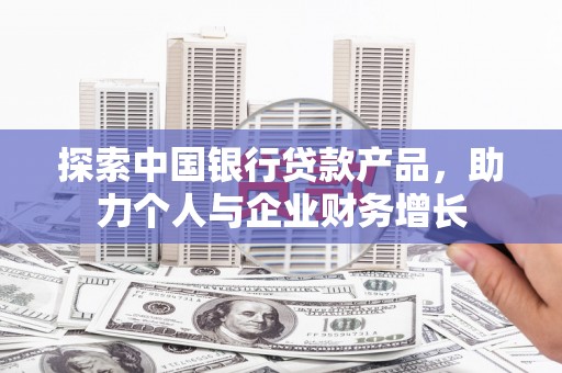 锡林浩特探索中国银行贷款产品，助力个人与企业财务增长