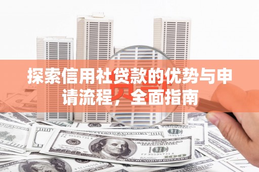 锡林浩特探索信用社贷款的优势与申请流程，全面指南