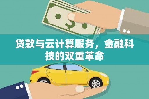 锡林浩特贷款与云计算服务，金融科技的双重革命