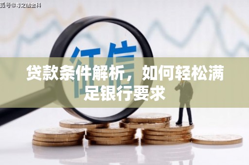 锡林浩特贷款条件解析，如何轻松满足银行要求