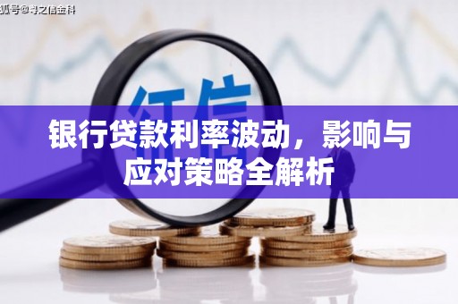 锡林浩特银行贷款利率波动，影响与应对策略全解析