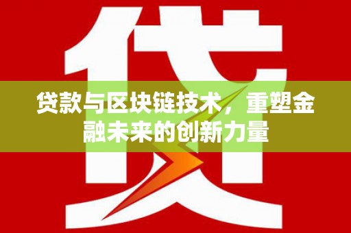 锡林浩特贷款与区块链技术，重塑金融未来的创新力量
