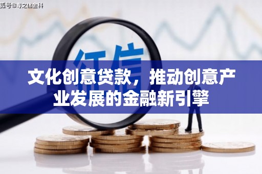 锡林浩特文化创意贷款，推动创意产业发展的金融新引擎