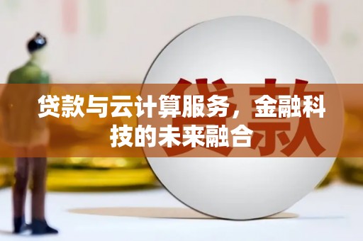 锡林浩特贷款与云计算服务，金融科技的未来融合