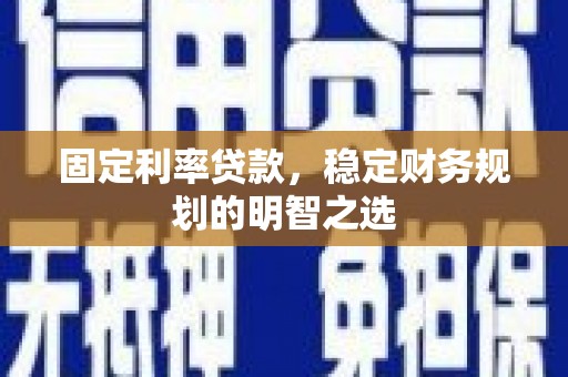 锡林浩特固定利率贷款，稳定财务规划的明智之选