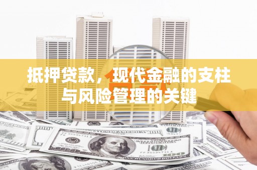 锡林浩特抵押贷款，现代金融的支柱与风险管理的关键
