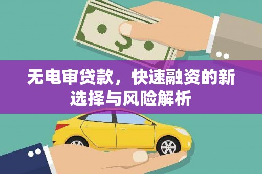 锡林浩特无电审贷款，快速融资的新选择与风险解析