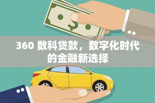 锡林浩特360 数科贷款，数字化时代的金融新选择