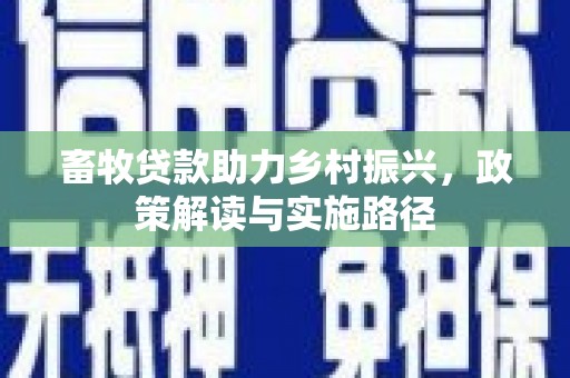 锡林浩特畜牧贷款助力乡村振兴，政策解读与实施路径