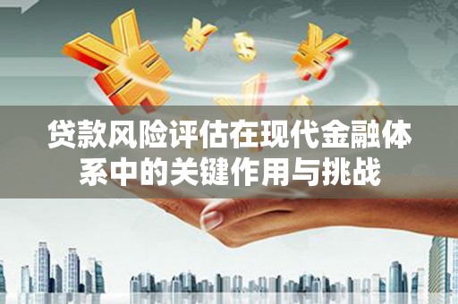 锡林浩特贷款风险评估在现代金融体系中的关键作用与挑战