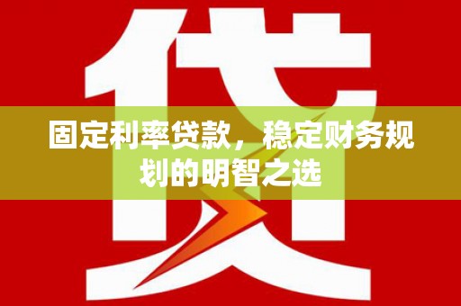锡林浩特固定利率贷款，稳定财务规划的明智之选