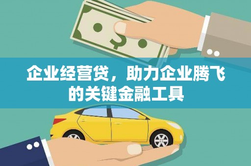 锡林浩特企业经营贷，助力企业腾飞的关键金融工具