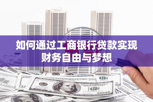 锡林浩特如何通过工商银行贷款实现财务自由与梦想