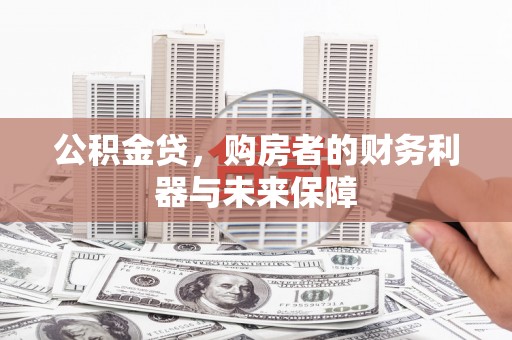 锡林浩特公积金贷，购房者的财务利器与未来保障