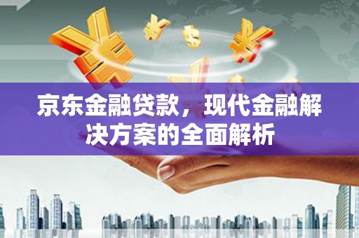 锡林浩特京东金融贷款，现代金融解决方案的全面解析