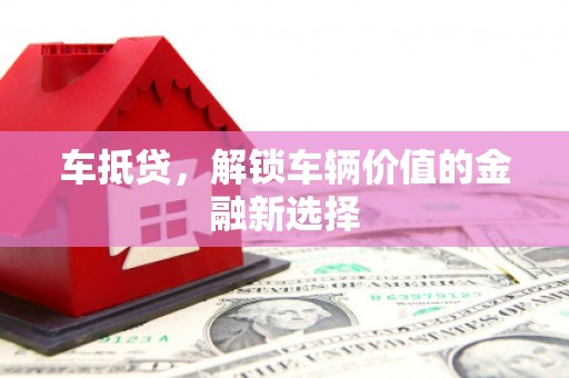 锡林浩特车抵贷，解锁车辆价值的金融新选择