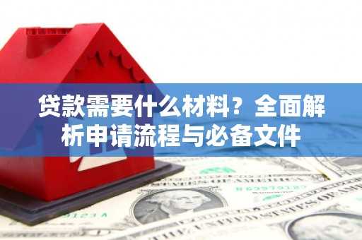 锡林浩特贷款需要什么材料？全面解析申请流程与必备文件