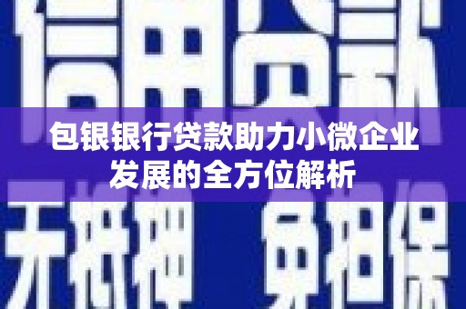 锡林浩特包银银行贷款助力小微企业发展的全方位解析