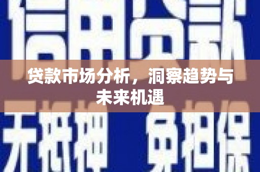 锡林浩特贷款市场分析，洞察趋势与未来机遇