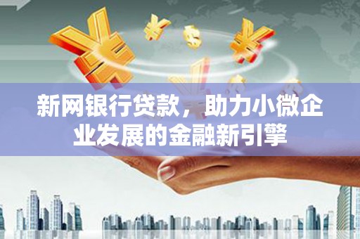 锡林浩特新网银行贷款，助力小微企业发展的金融新引擎