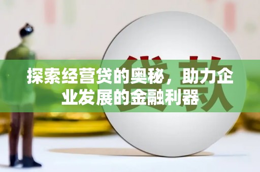 锡林浩特探索经营贷的奥秘，助力企业发展的金融利器
