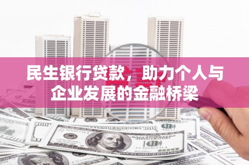 锡林浩特民生银行贷款，助力个人与企业发展的金融桥梁