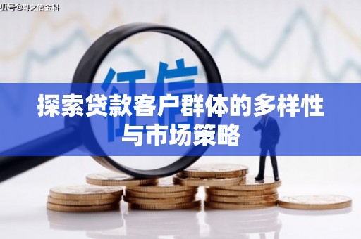 锡林浩特探索贷款客户群体的多样性与市场策略