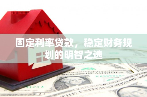锡林浩特固定利率贷款，稳定财务规划的明智之选