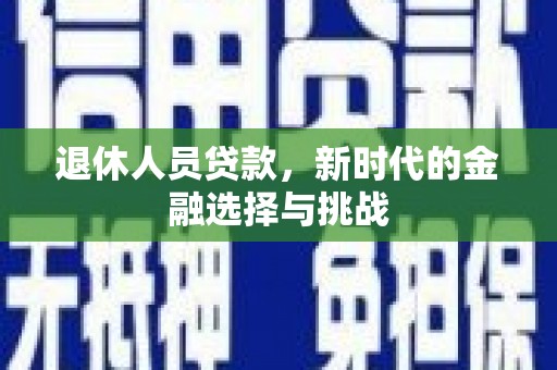 锡林浩特退休人员贷款，新时代的金融选择与挑战