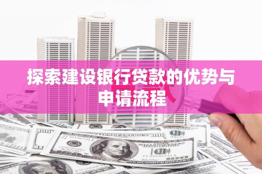 锡林浩特探索建设银行贷款的优势与申请流程