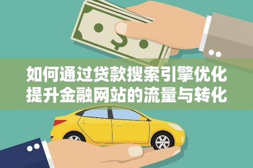 锡林浩特如何通过贷款搜索引擎优化提升金融网站的流量与转化率