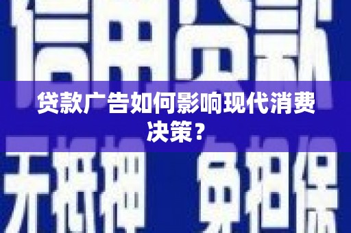 锡林浩特贷款广告如何影响现代消费决策？