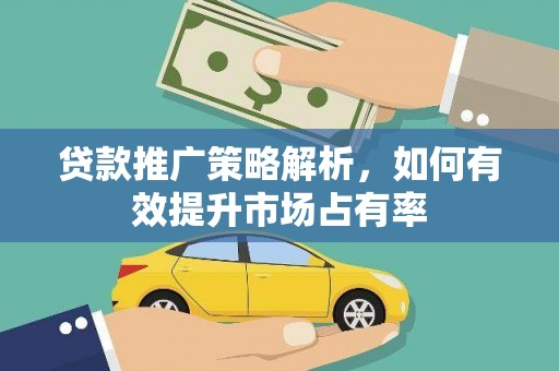 锡林浩特贷款推广策略解析，如何有效提升市场占有率