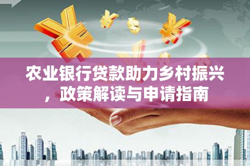 锡林浩特农业银行贷款助力乡村振兴，政策解读与申请指南