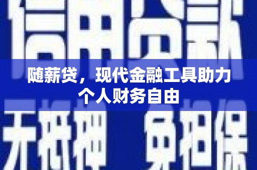 锡林浩特随薪贷，现代金融工具助力个人财务自由