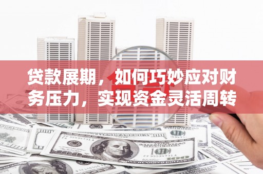 锡林浩特贷款展期，如何巧妙应对财务压力，实现资金灵活周转