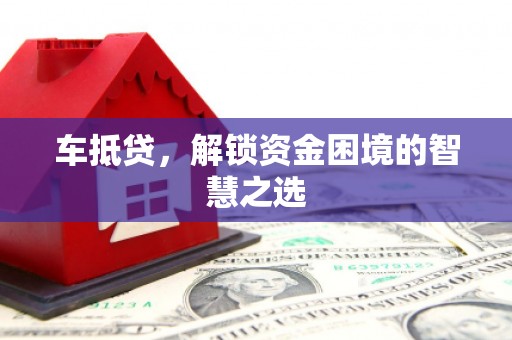 锡林浩特车抵贷，解锁资金困境的智慧之选