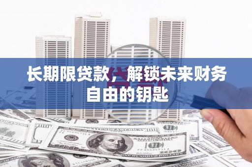 锡林浩特长期限贷款，解锁未来财务自由的钥匙