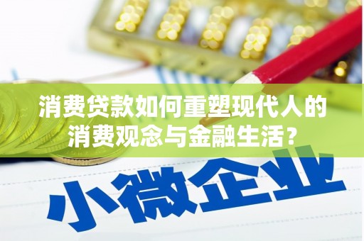 锡林浩特消费贷款如何重塑现代人的消费观念与金融生活？