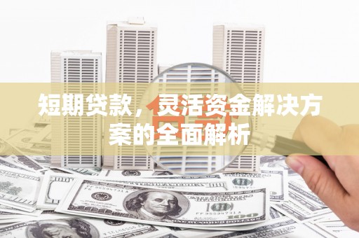 锡林浩特短期贷款，灵活资金解决方案的全面解析
