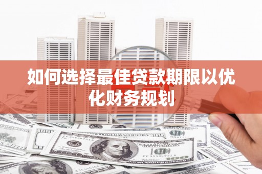 锡林浩特如何选择最佳贷款期限以优化财务规划