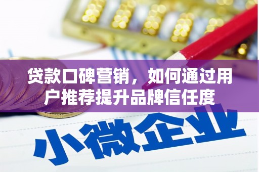 锡林浩特贷款口碑营销，如何通过用户推荐提升品牌信任度