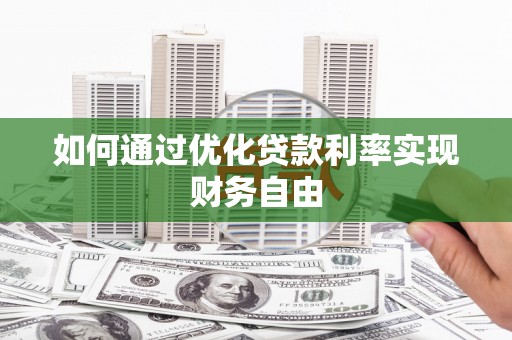 锡林浩特如何通过优化贷款利率实现财务自由