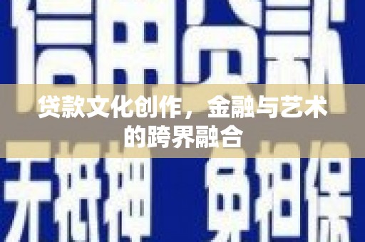 锡林浩特贷款文化创作，金融与艺术的跨界融合