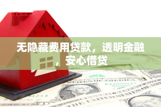 锡林浩特无隐藏费用贷款，透明金融，安心借贷