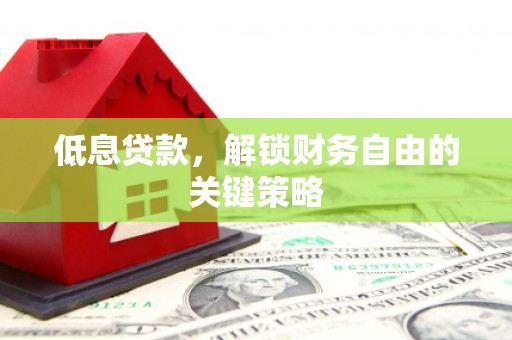 锡林浩特低息贷款，解锁财务自由的关键策略