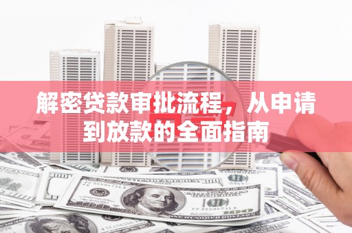 锡林浩特解密贷款审批流程，从申请到放款的全面指南