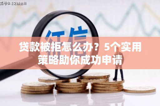 锡林浩特贷款被拒怎么办？5个实用策略助你成功申请