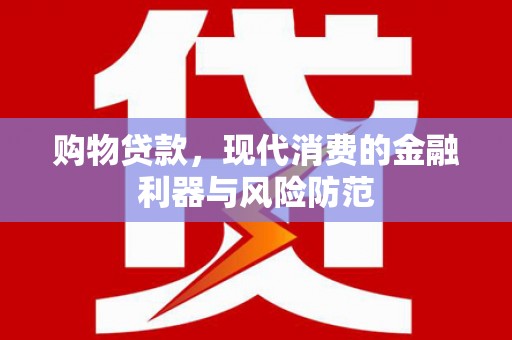锡林浩特购物贷款，现代消费的金融利器与风险防范