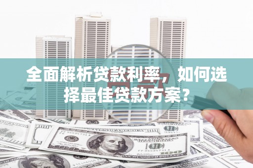 锡林浩特全面解析贷款利率，如何选择最佳贷款方案？